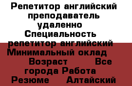 Репетитор английский преподаватель удаленно › Специальность ­ репетитор английский › Минимальный оклад ­ 700 › Возраст ­ 27 - Все города Работа » Резюме   . Алтайский край